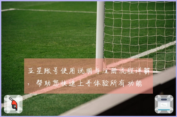 亚星账号使用说明与注册流程详解,帮助您快速上手体验所有功能