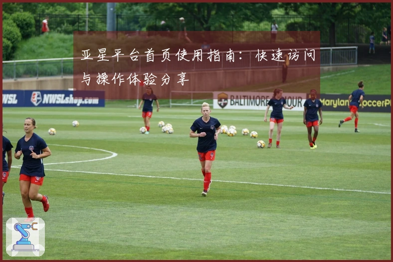 亚星平台首页使用指南:快速访问与操作体验分享