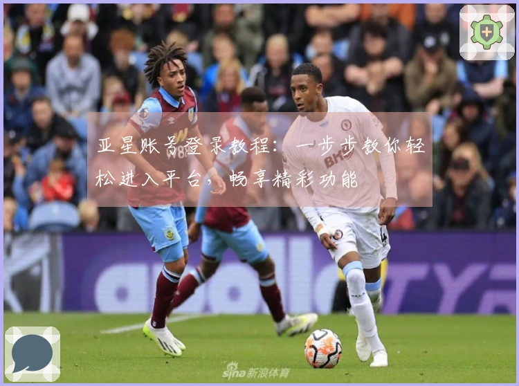 亚星账号登录教程：一步步教你轻松进入平台，畅享精彩功能