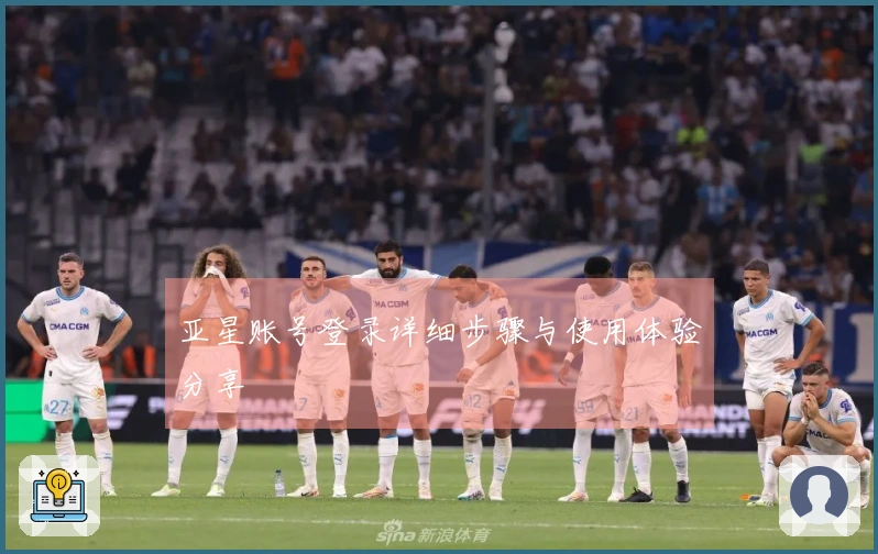 亚星账号登录详细步骤与使用体验分享