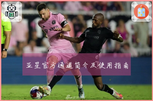 亚星官方通道简介及使用指南